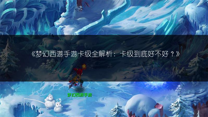 《梦幻西游手游卡级全解析：卡级到底好不好？》