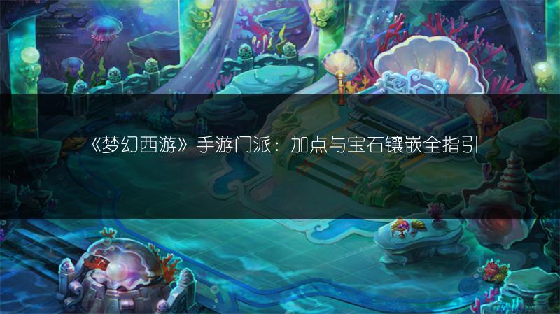 《梦幻西游》手游门派:加点与宝石镶嵌全指引