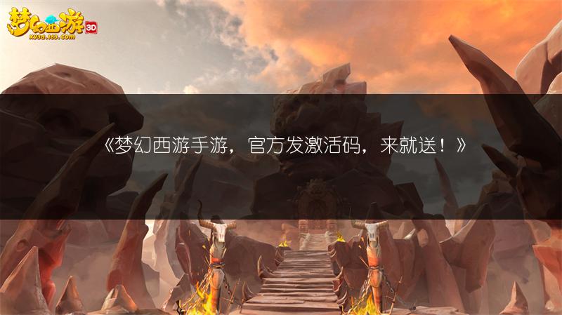 《梦幻西游手游，官方发激活码，来就送！》