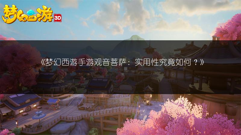 《梦幻西游手游观音菩萨：实用性究竟如何？》