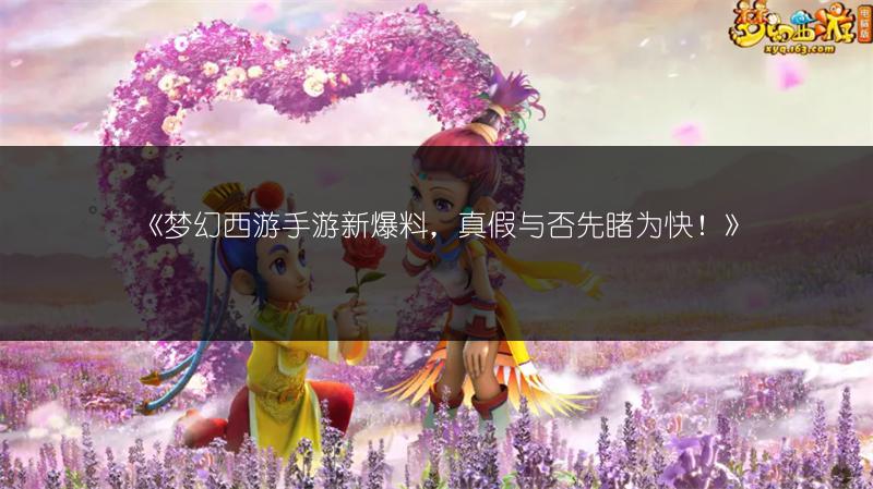 《梦幻西游手游新爆料，真假与否先睹为快！》