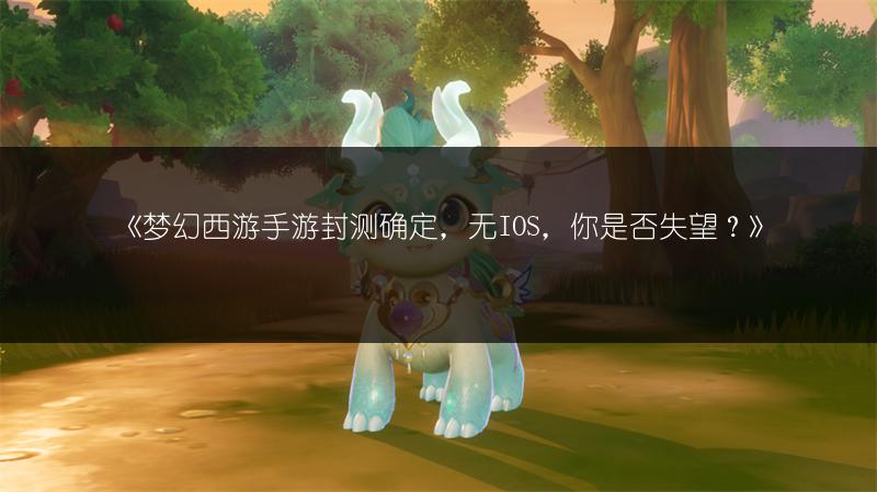 《梦幻西游手游封测确定，无IOS，你是否失望？》