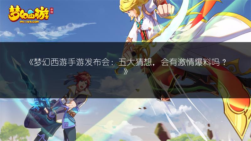《梦幻西游手游发布会：五大猜想，会有激情爆料吗？》