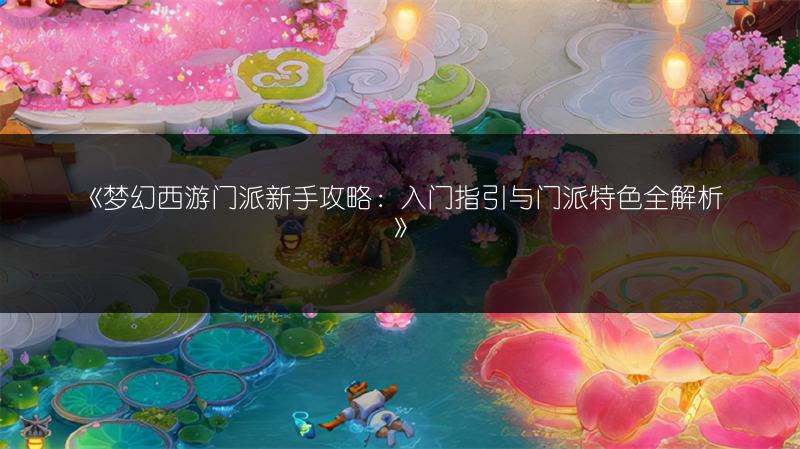 《梦幻西游门派新手攻略：入门指引与门派特色全解析》