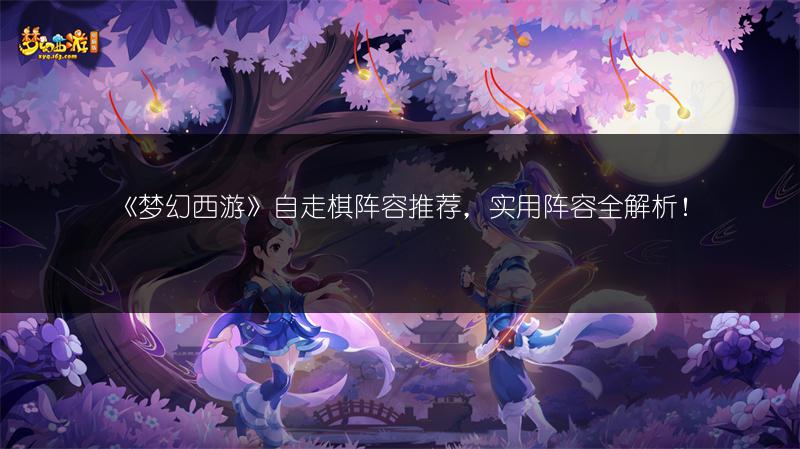 《梦幻西游》自走棋阵容推荐,实用阵容全解析!