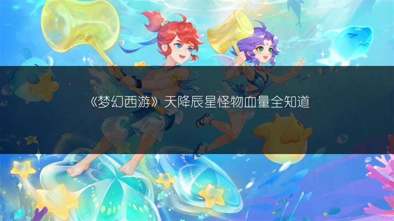 《梦幻西游》天降辰星怪物血量全知道