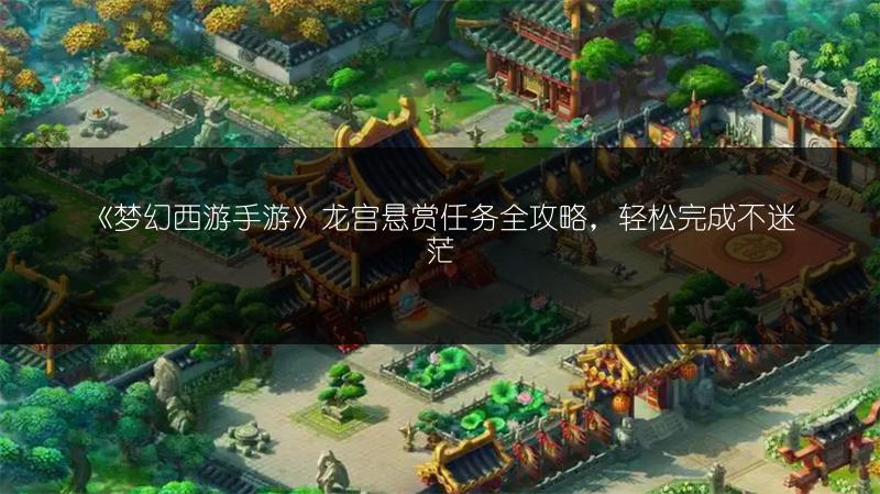 《梦幻西游手游》龙宫悬赏任务全攻略，轻松完成不迷茫