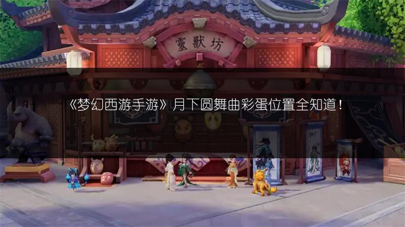 《梦幻西游手游》月下圆舞曲彩蛋位置全知道！
