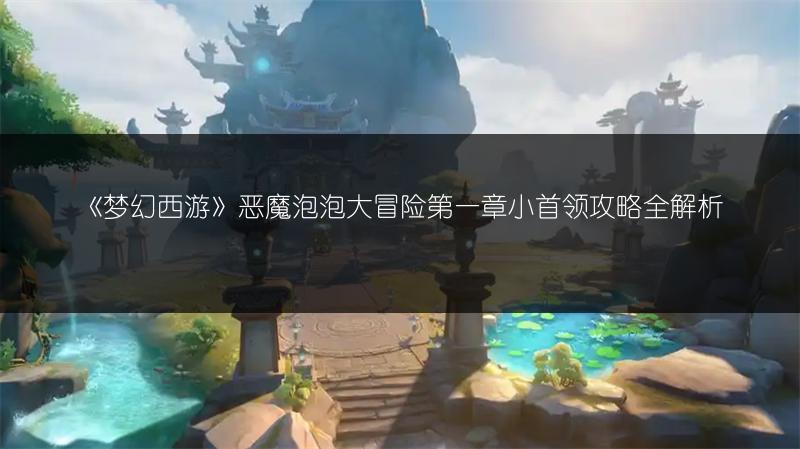 《梦幻西游》恶魔泡泡大冒险第一章小首领攻略全解析