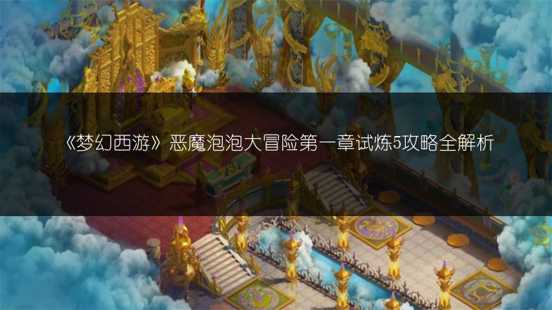 《梦幻西游》恶魔泡泡大冒险第一章试炼5攻略全解析