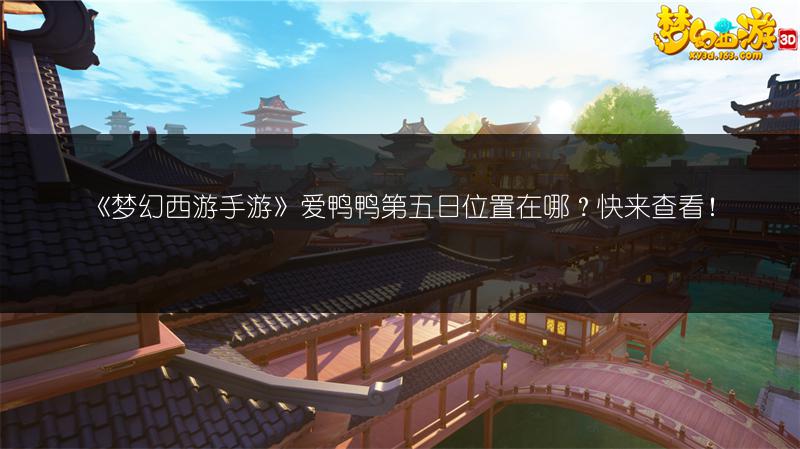 《梦幻西游手游》爱鸭鸭第五日位置在哪？快来查看！