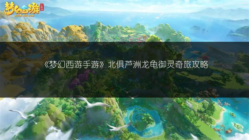 《梦幻西游手游》北俱芦洲龙龟御灵奇旅攻略