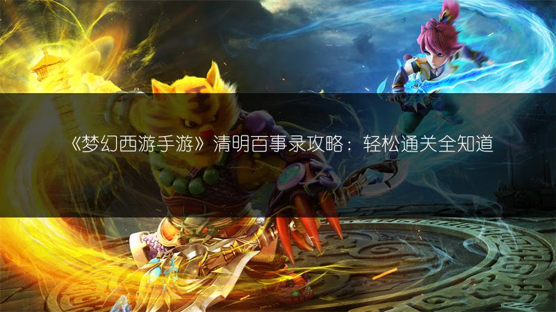 《梦幻西游手游》清明百事录攻略：轻松通关全知道