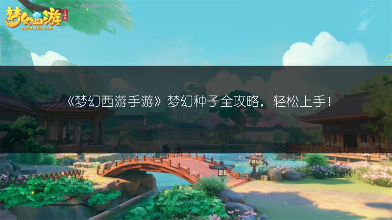 《梦幻西游手游》梦幻种子全攻略，轻松上手！