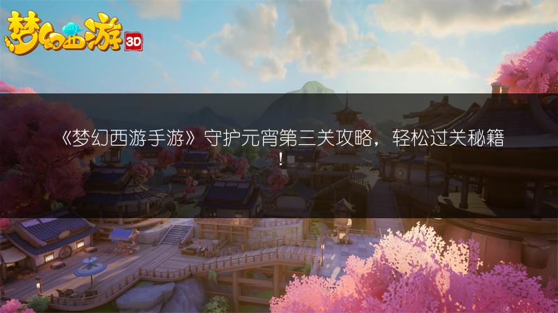 《梦幻西游手游》守护元宵第三关攻略，轻松过关秘籍！