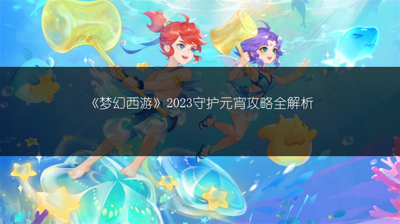 《梦幻西游》2023守护元宵攻略全解析