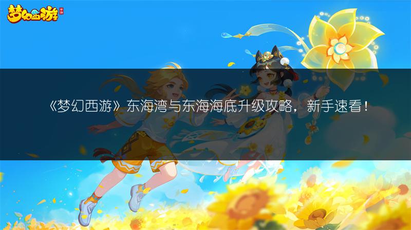 《梦幻西游》东海湾与东海海底升级攻略，新手速看！