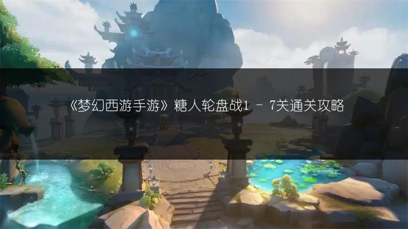 《梦幻西游手游》糖人轮盘战1 - 7关通关攻略