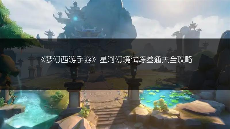 《梦幻西游手游》星河幻境试炼叁通关全攻略