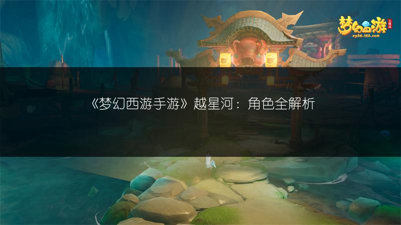 《梦幻西游手游》越星河：角色全解析