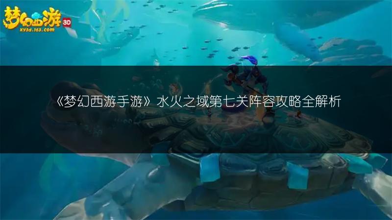 《梦幻西游手游》水火之域第七关阵容攻略全解析