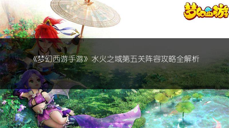 《梦幻西游手游》水火之域第五关阵容攻略全解析