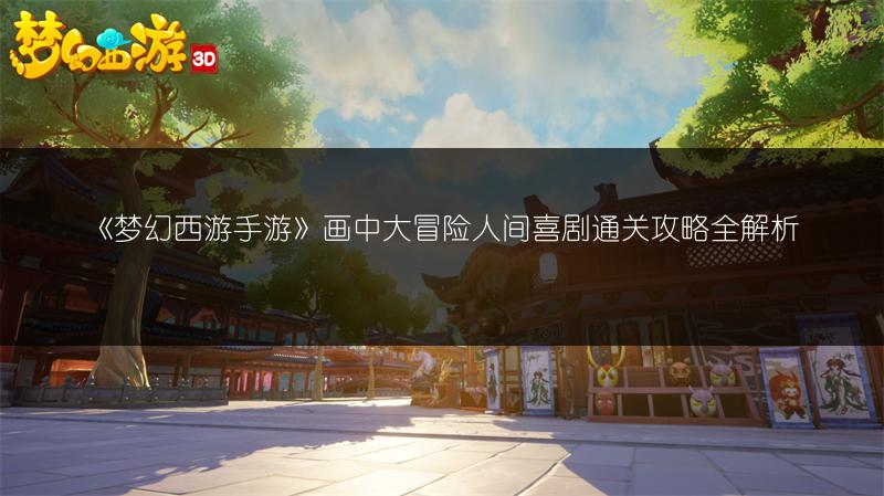 《梦幻西游手游》画中大冒险人间喜剧通关攻略全解析