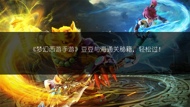 《梦幻西游手游》豆豆与海通关秘籍，轻松过！