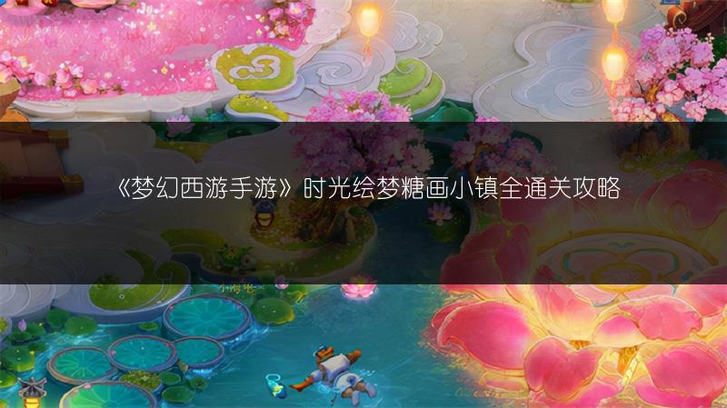 《梦幻西游手游》时光绘梦糖画小镇全通关攻略