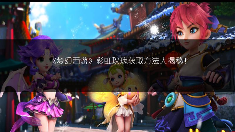 《梦幻西游》彩虹玫瑰获取方法大揭秘!