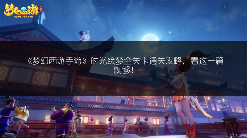 《梦幻西游手游》时光绘梦全关卡通关攻略，看这一篇就够！