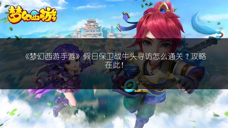 《梦幻西游手游》假日保卫战牛头寻访怎么通关？攻略在此！