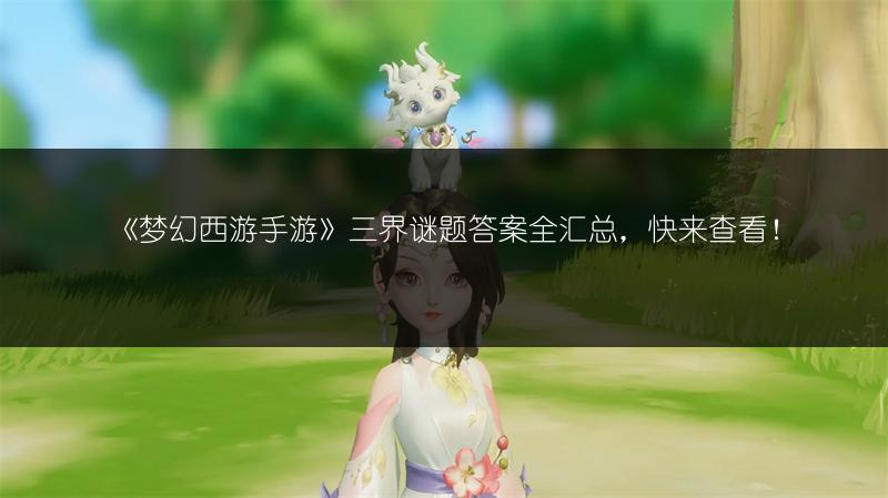 《梦幻西游手游》三界谜题答案全汇总，快来查看！