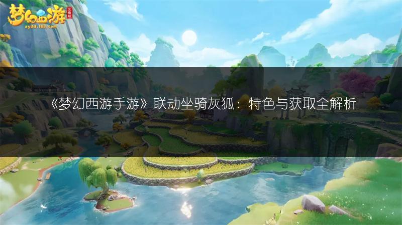 《梦幻西游手游》联动坐骑灰狐：特色与获取全解析