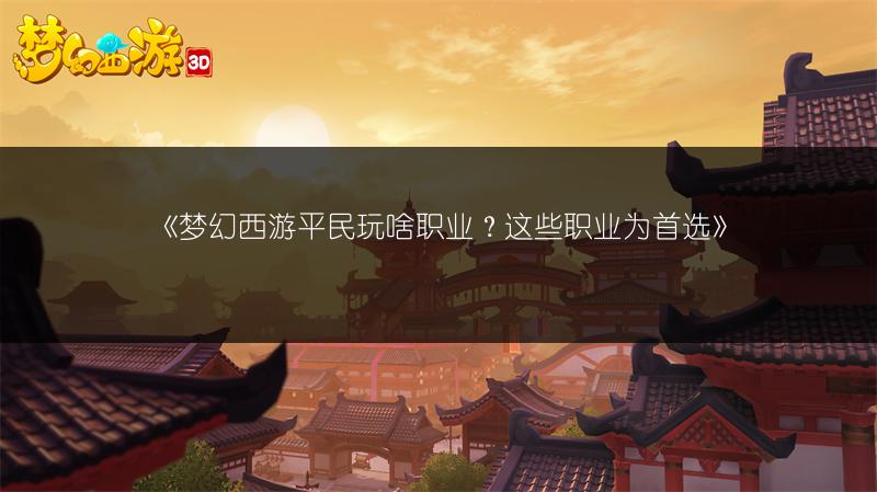 《梦幻西游平民玩啥职业？这些职业为首选》