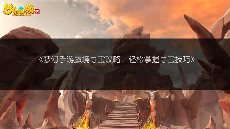 《梦幻手游蜃境寻宝攻略：轻松掌握寻宝技巧》