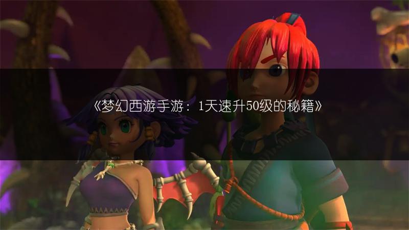 《梦幻西游手游：1天速升50级的秘籍》