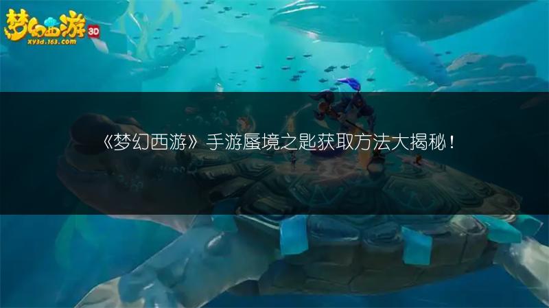 《梦幻西游》手游蜃境之匙获取方法大揭秘!