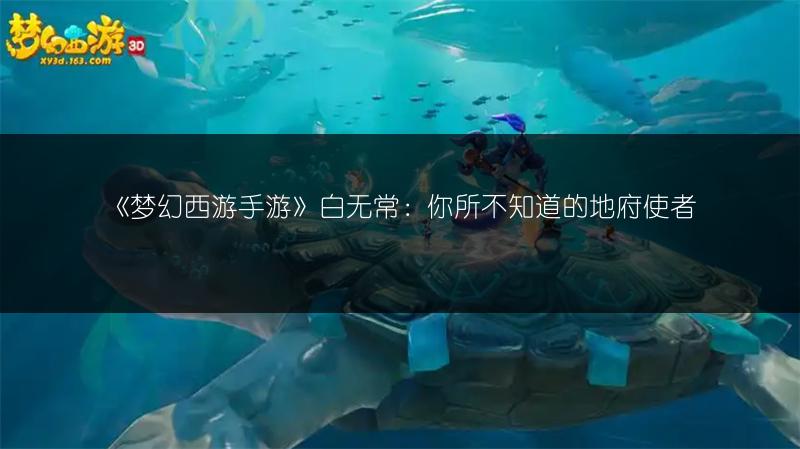 《梦幻西游手游》白无常：你所不知道的地府使者