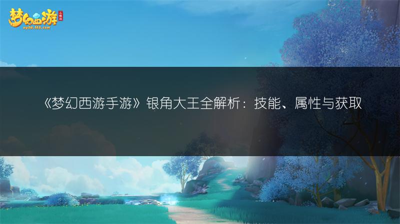 《梦幻西游手游》银角大王全解析：技能、属性与获取
