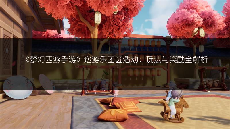 《梦幻西游手游》巡游乐团圆活动：玩法与奖励全解析