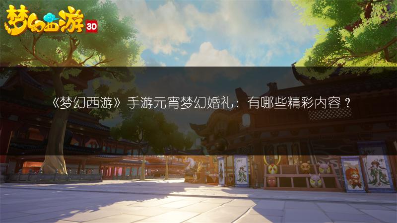 《梦幻西游》手游元宵梦幻婚礼：有哪些精彩内容？