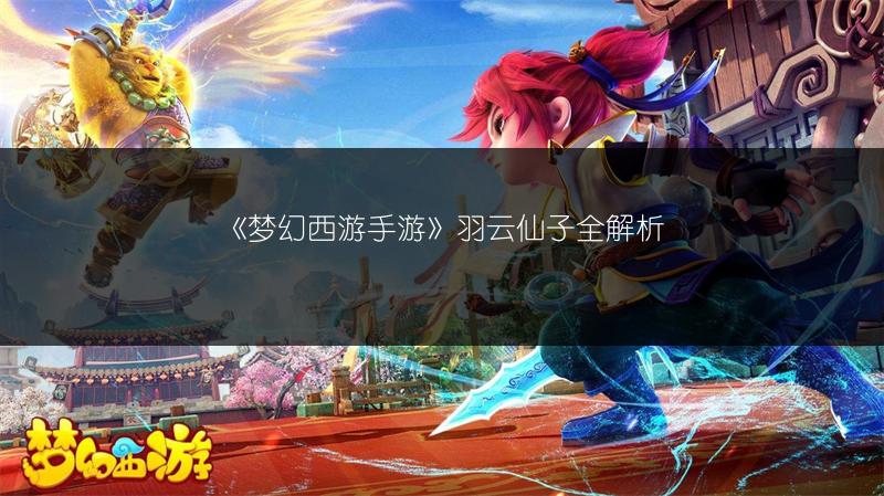 《梦幻西游手游》羽云仙子全解析