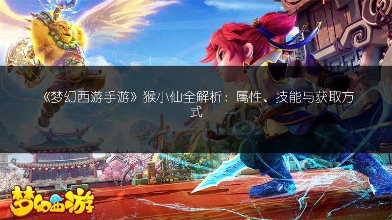 《梦幻西游手游》猴小仙全解析：属性、技能与获取方式