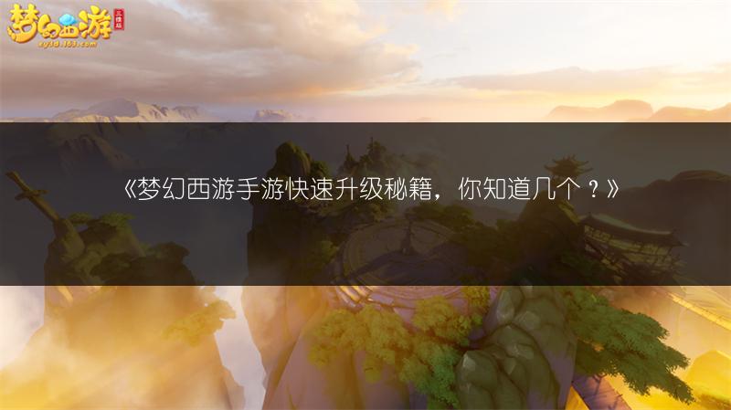 《梦幻西游手游快速升级秘籍，你知道几个？》