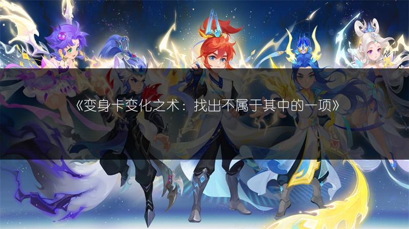 《变身卡变化之术：找出不属于其中的一项》