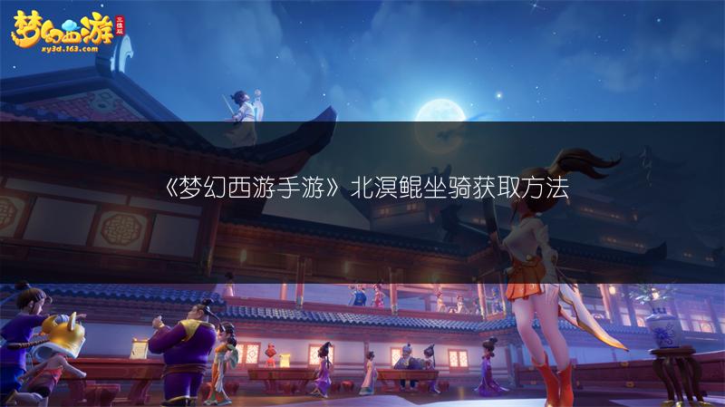 《梦幻西游手游》北溟鲲坐骑获取方法
