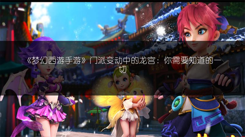 《梦幻西游手游》门派变动中的龙宫：你需要知道的一切