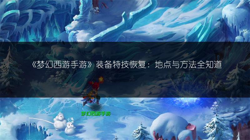 《梦幻西游手游》装备特技恢复：地点与方法全知道