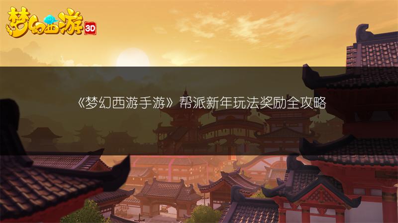 《梦幻西游手游》帮派新年玩法奖励全攻略